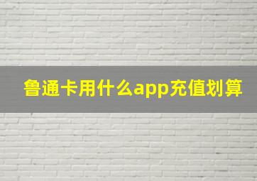 鲁通卡用什么app充值划算