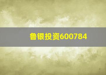 鲁银投资600784