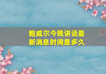 鲍威尔今晚讲话最新消息时间是多久