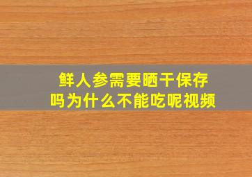 鲜人参需要晒干保存吗为什么不能吃呢视频