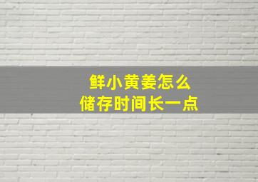 鲜小黄姜怎么储存时间长一点