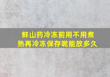 鲜山药冷冻前用不用煮熟再冷冻保存呢能放多久