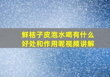 鲜桔子皮泡水喝有什么好处和作用呢视频讲解