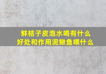 鲜桔子皮泡水喝有什么好处和作用泥鳅鱼喂什么