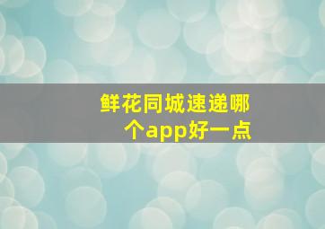 鲜花同城速递哪个app好一点