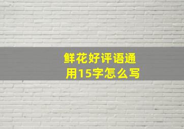 鲜花好评语通用15字怎么写