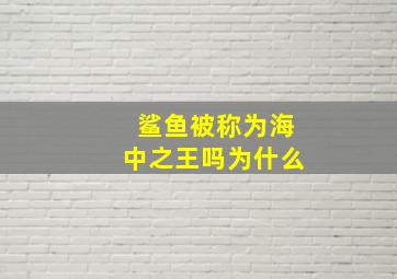 鲨鱼被称为海中之王吗为什么