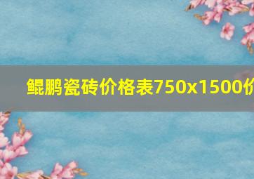 鲲鹏瓷砖价格表750x1500价