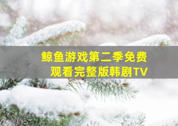 鲸鱼游戏第二季免费观看完整版韩剧TV