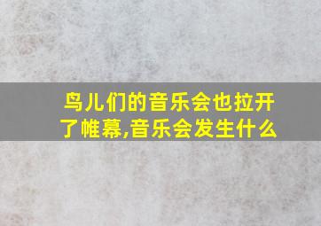 鸟儿们的音乐会也拉开了帷幕,音乐会发生什么