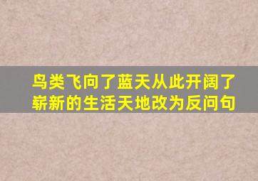 鸟类飞向了蓝天从此开阔了崭新的生活天地改为反问句