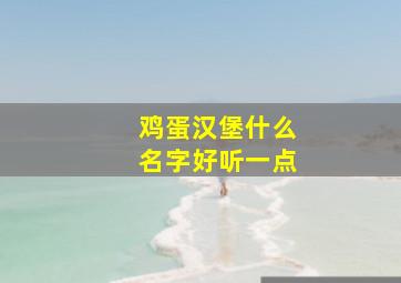 鸡蛋汉堡什么名字好听一点