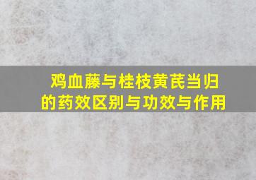 鸡血藤与桂枝黄芪当归的药效区别与功效与作用