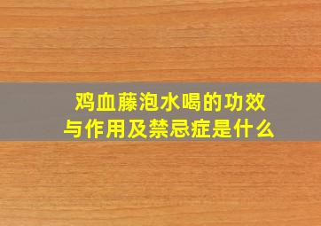 鸡血藤泡水喝的功效与作用及禁忌症是什么