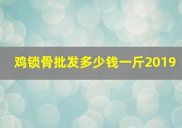 鸡锁骨批发多少钱一斤2019