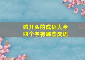 鸣开头的成语大全四个字有哪些成语