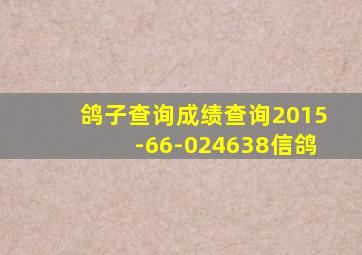 鸽子查询成绩查询2015-66-024638信鸽