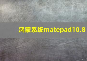 鸿蒙系统matepad10.8