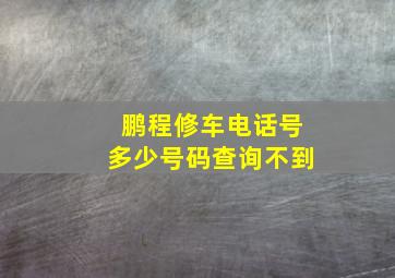 鹏程修车电话号多少号码查询不到