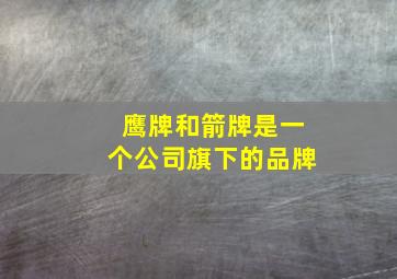 鹰牌和箭牌是一个公司旗下的品牌