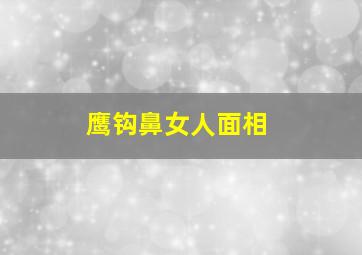 鹰钩鼻女人面相