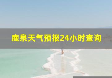 鹿泉天气预报24小时查询