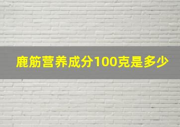 鹿筋营养成分100克是多少