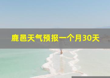 鹿邑天气预报一个月30天