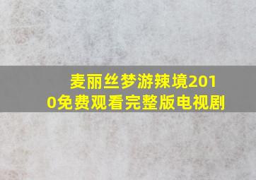 麦丽丝梦游辣境2010免费观看完整版电视剧