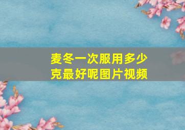 麦冬一次服用多少克最好呢图片视频