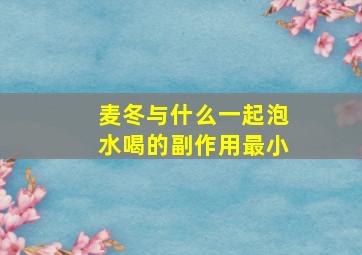 麦冬与什么一起泡水喝的副作用最小