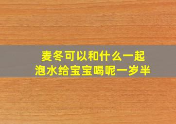 麦冬可以和什么一起泡水给宝宝喝呢一岁半