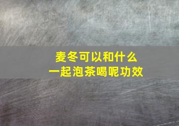 麦冬可以和什么一起泡茶喝呢功效