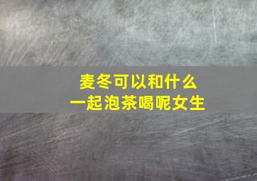 麦冬可以和什么一起泡茶喝呢女生