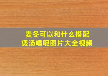 麦冬可以和什么搭配煲汤喝呢图片大全视频