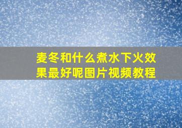 麦冬和什么煮水下火效果最好呢图片视频教程