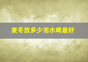 麦冬放多少泡水喝最好