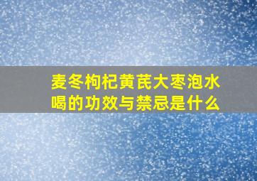 麦冬枸杞黄芪大枣泡水喝的功效与禁忌是什么