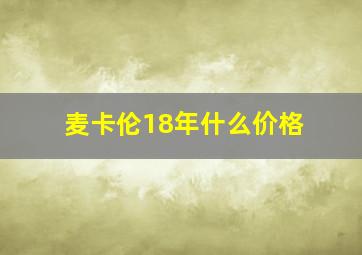 麦卡伦18年什么价格