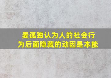 麦孤独认为人的社会行为后面隐藏的动因是本能