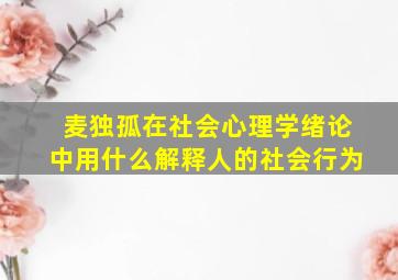 麦独孤在社会心理学绪论中用什么解释人的社会行为