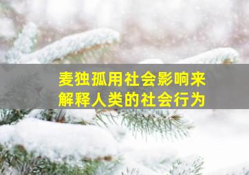 麦独孤用社会影响来解释人类的社会行为