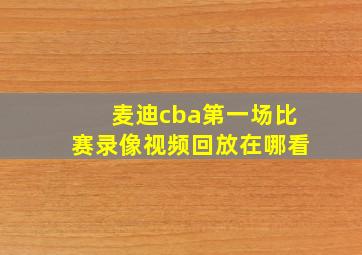 麦迪cba第一场比赛录像视频回放在哪看