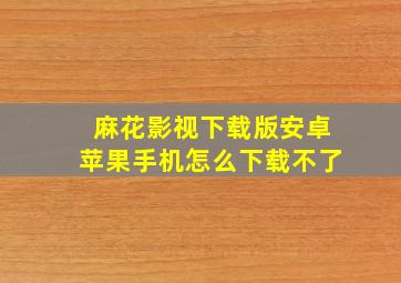 麻花影视下载版安卓苹果手机怎么下载不了