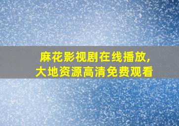 麻花影视剧在线播放,大地资源高清免费观看