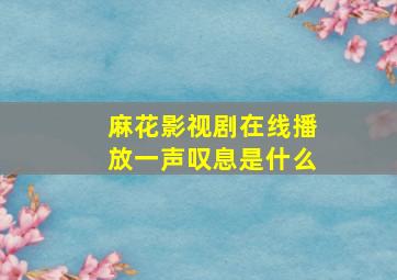 麻花影视剧在线播放一声叹息是什么