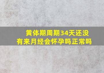 黄体期周期34天还没有来月经会怀孕吗正常吗