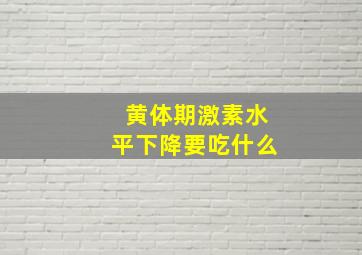 黄体期激素水平下降要吃什么