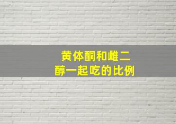 黄体酮和雌二醇一起吃的比例