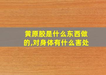 黄原胶是什么东西做的,对身体有什么害处